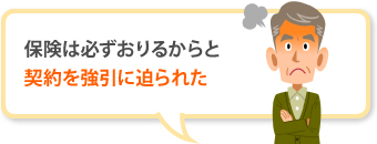 保険は必ずおりるからと 契約を強引に迫られた