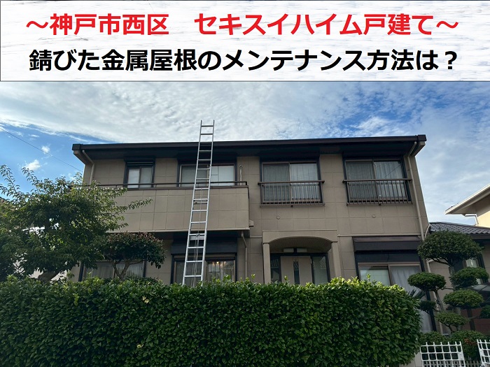 神戸市西区　セキスイハイム戸建てで錆びた金属屋根のメンテナンスをご提案！